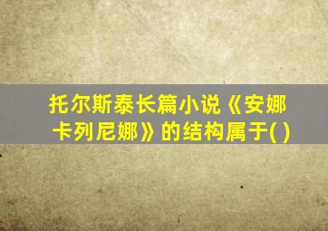 托尔斯泰长篇小说《安娜 卡列尼娜》的结构属于( )